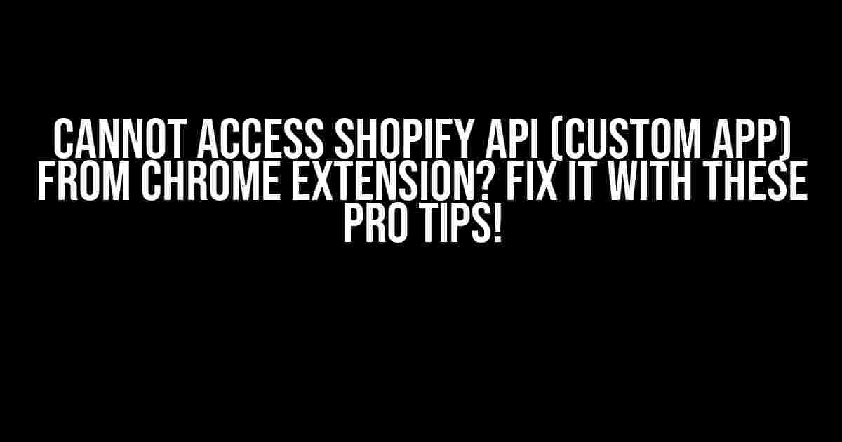 Cannot Access Shopify API (Custom App) from Chrome Extension? Fix It with These Pro Tips!