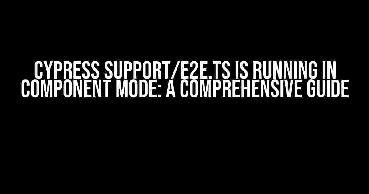 Cypress Support/e2e.ts is Running in Component Mode: A Comprehensive Guide