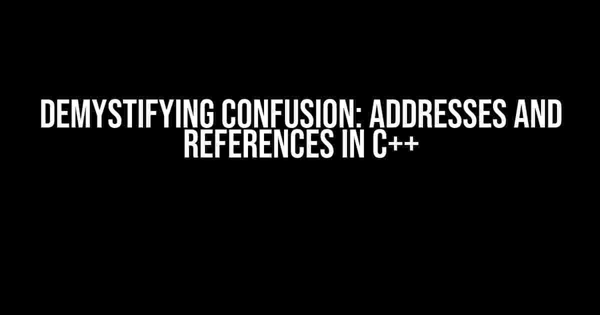 Demystifying Confusion: Addresses and References in C++