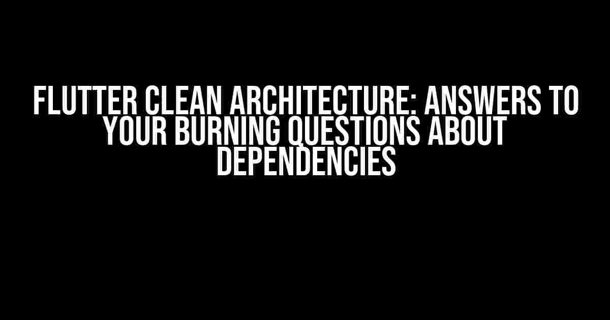 Flutter Clean Architecture: Answers to Your Burning Questions about Dependencies