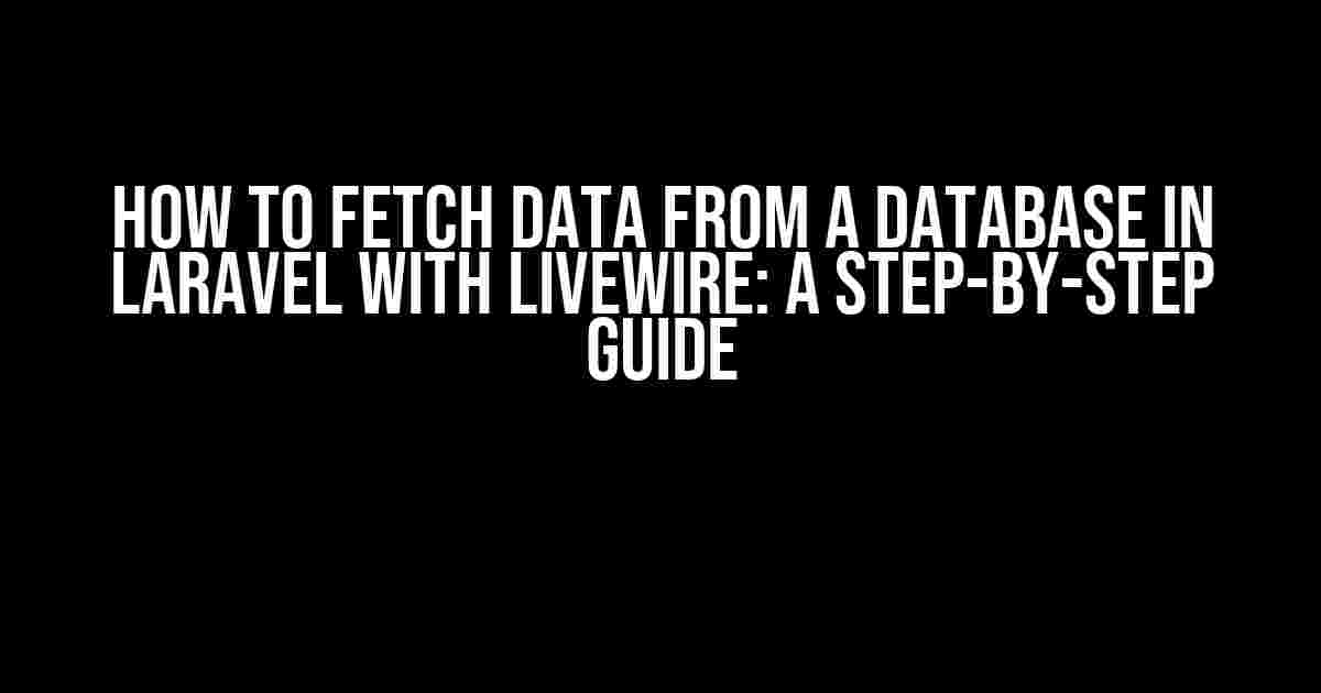 How to Fetch Data from a Database in Laravel with Livewire: A Step-by-Step Guide