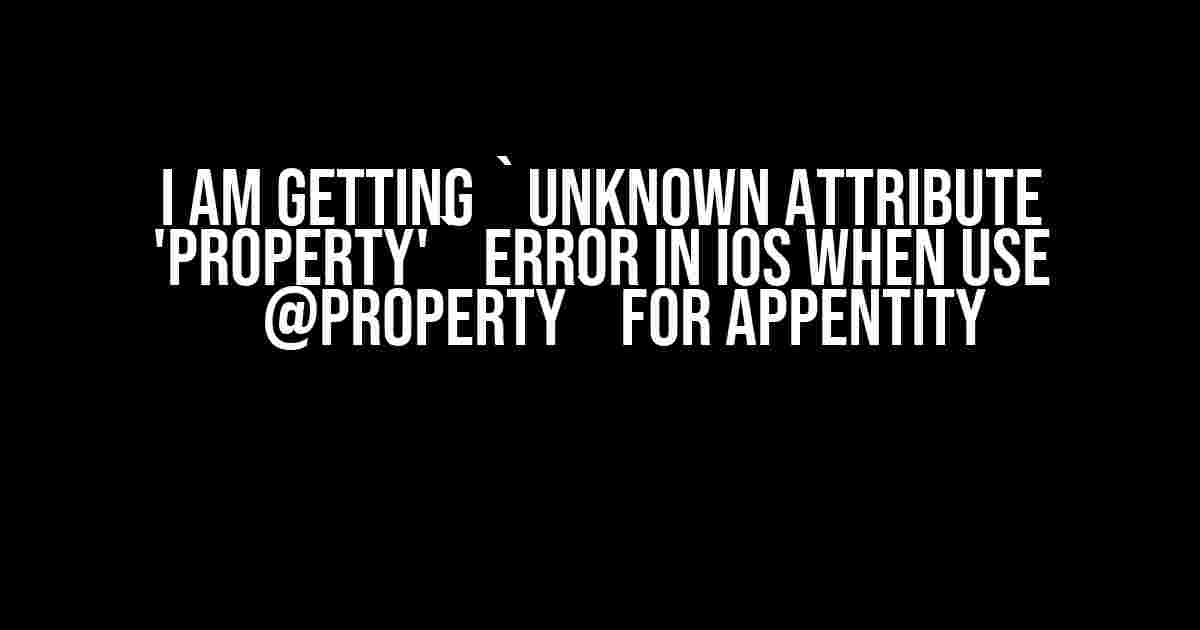 I am getting `Unknown attribute 'Property'` error in IOS when use `@Property` for AppEntity