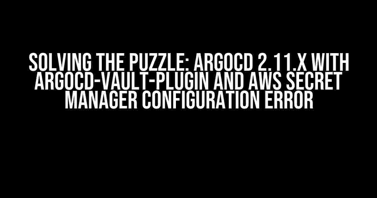 Solving the Puzzle: Argocd 2.11.x with ArgoCD-Vault-Plugin and AWS Secret Manager Configuration Error