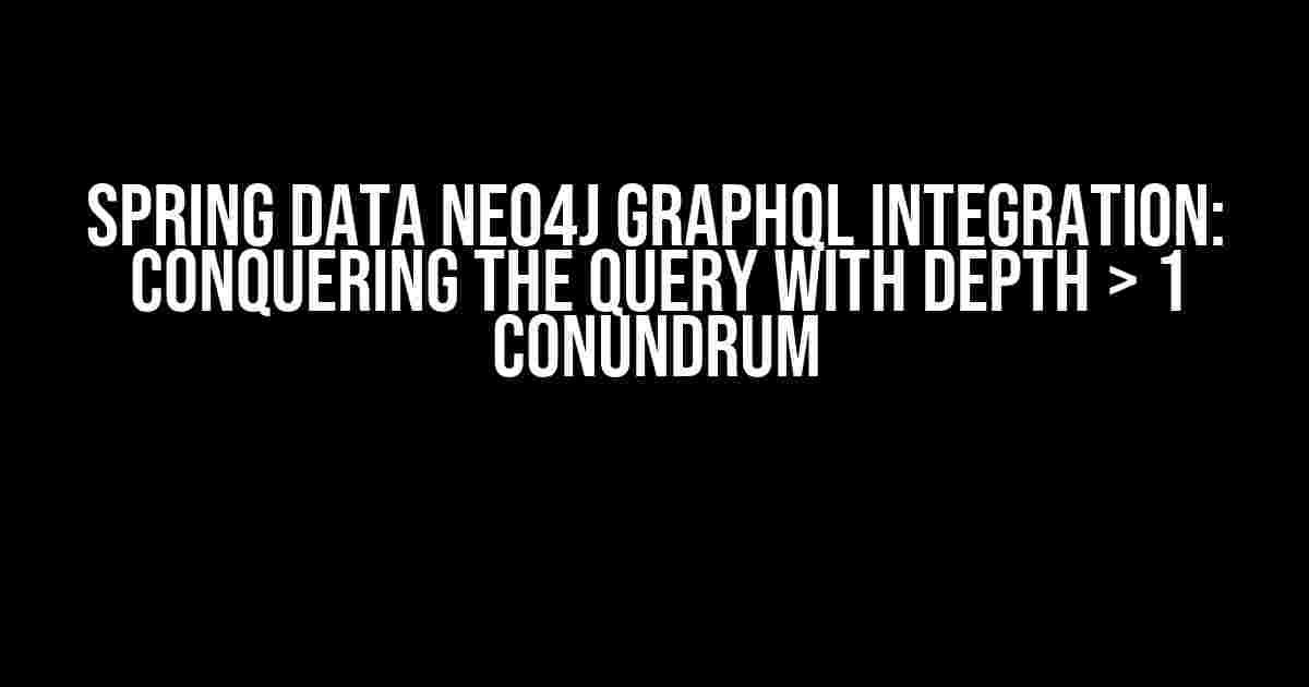 Spring Data Neo4j Graphql Integration: Conquering the Query with Depth > 1 Conundrum