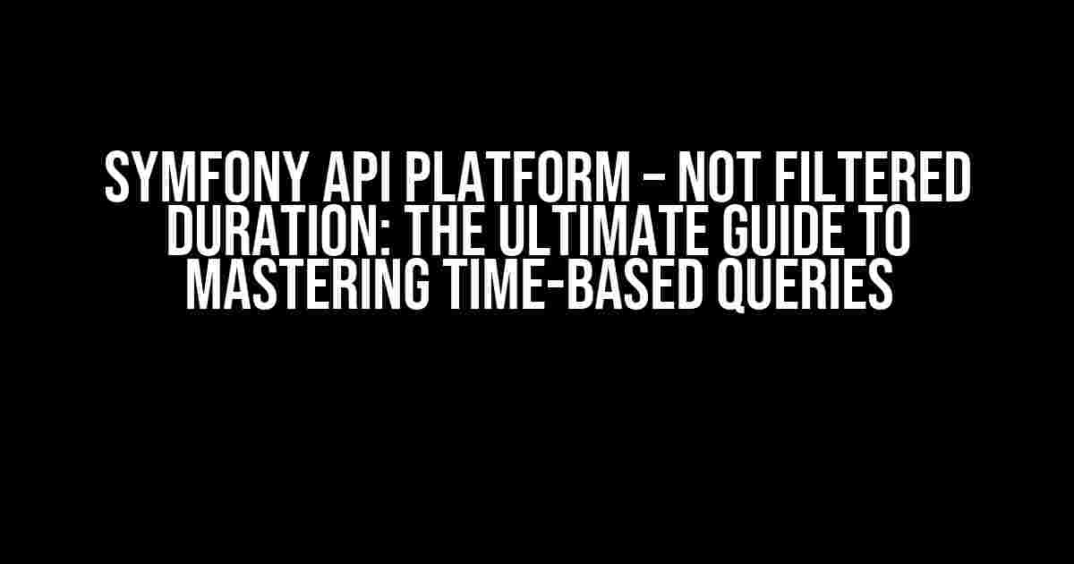 Symfony Api Platform – Not Filtered Duration: The Ultimate Guide to Mastering Time-Based Queries