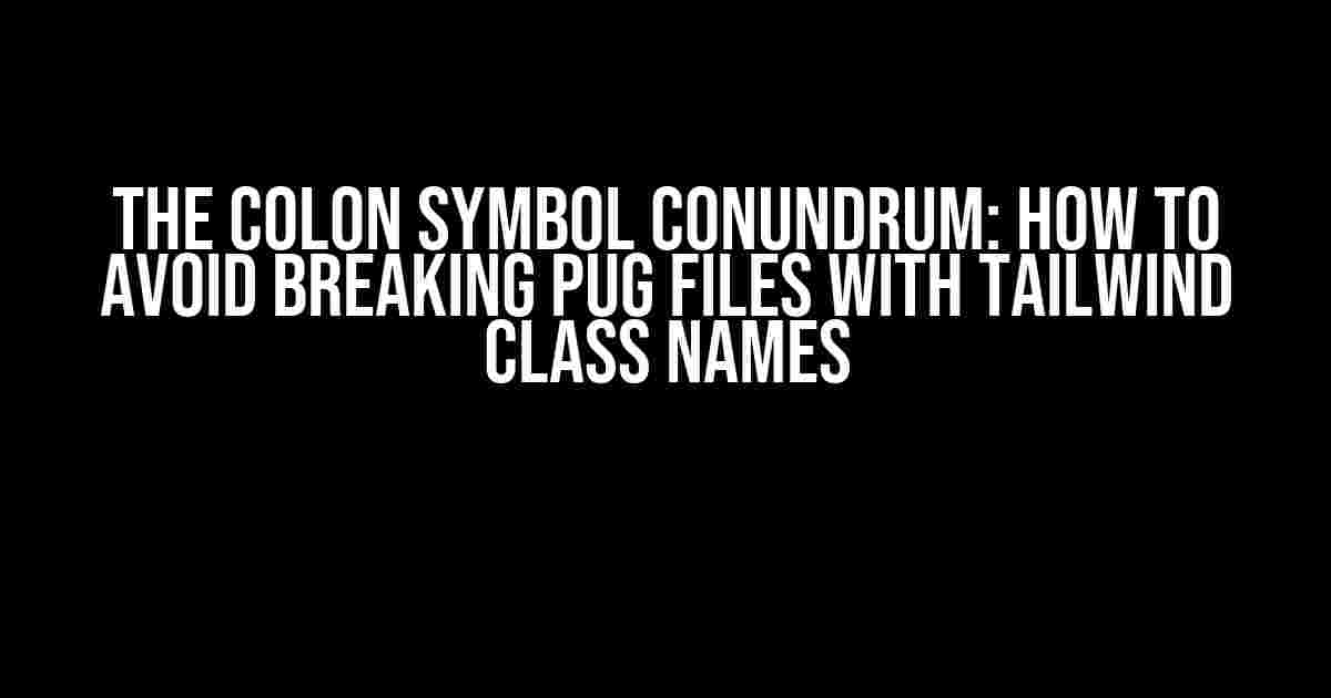 The Colon Symbol Conundrum: How to Avoid Breaking Pug Files with Tailwind Class Names