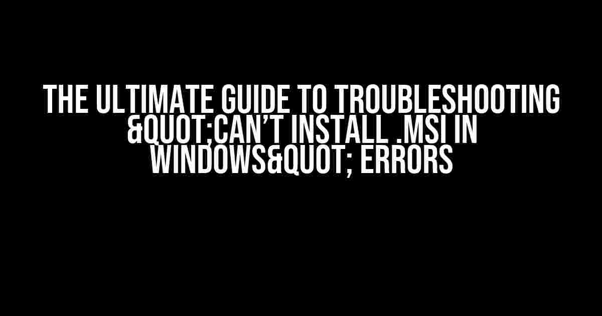 The Ultimate Guide to Troubleshooting "Can’t Install .MSI in Windows" Errors