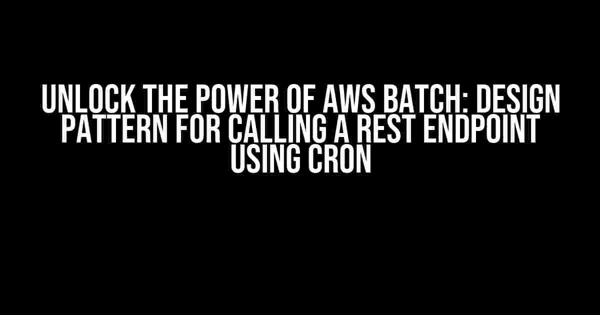 Unlock the Power of AWS Batch: Design Pattern for Calling a REST Endpoint using Cron