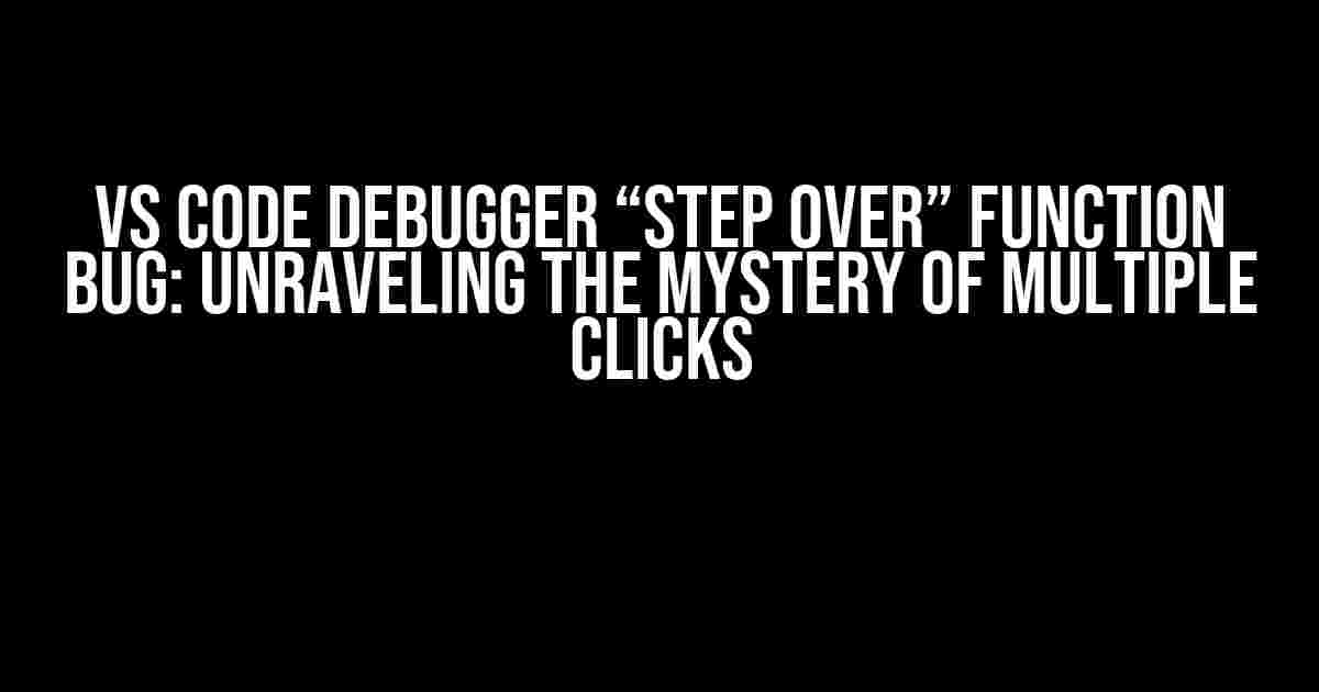 VS Code Debugger “Step Over” Function Bug: Unraveling the Mystery of Multiple Clicks